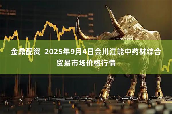 金鼎配资  2025年9月4日会川江能中药材综合贸易市场价格行情