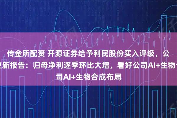 传金所配资 开源证券给予利民股份买入评级，公司信息更新报告：归母净利逐季环比大增，看好公司AI+生物合成布局