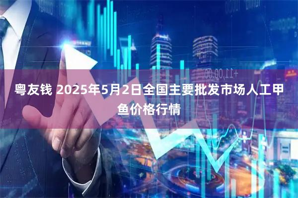 粤友钱 2025年5月2日全国主要批发市场人工甲鱼价格行情