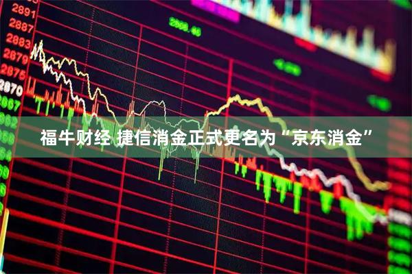 福牛财经 捷信消金正式更名为“京东消金”