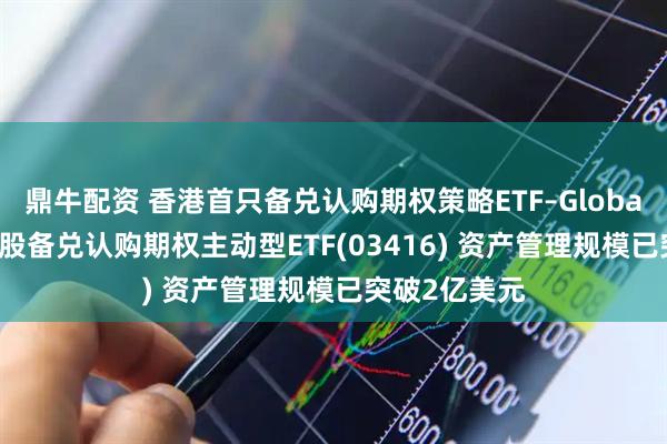 鼎牛配资 香港首只备兑认购期权策略ETF–Global X国指成份股备兑认购期权主动型ETF(03416) 资产管理规模已突破2亿美元