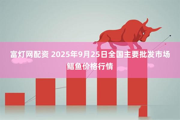 富灯网配资 2025年9月25日全国主要批发市场鲳鱼价格行情