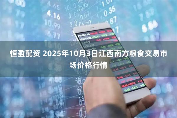 恒盈配资 2025年10月3日江西南方粮食交易市场价格行情