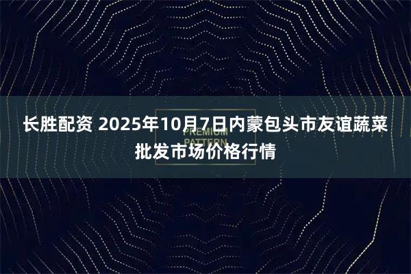 长胜配资 2025年10月7日内蒙包头市友谊蔬菜批发市场价格行情