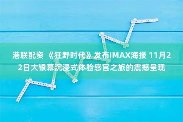 港联配资 《狂野时代》发布IMAX海报 11月22日大银幕沉浸式体验感官之旅的震撼呈现