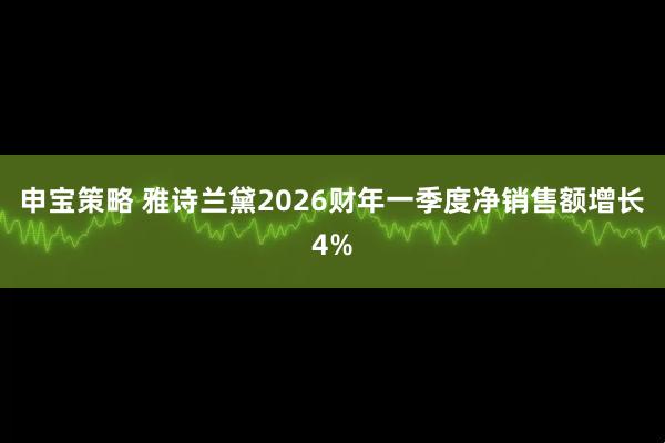 申宝策略 雅诗兰黛2026财年一季度净销售额增长4%