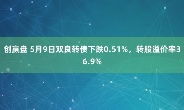 创赢盘 5月9日双良转债下跌0.51%，转股溢价率36.9%