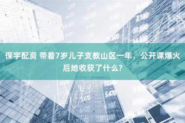保宇配资 带着7岁儿子支教山区一年，公开课爆火后她收获了什么?