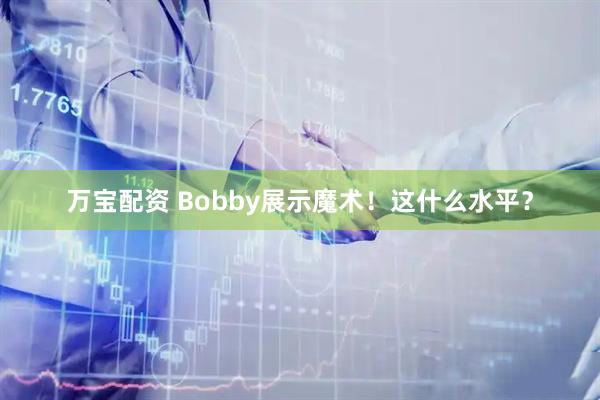 万宝配资 Bobby展示魔术！这什么水平？
