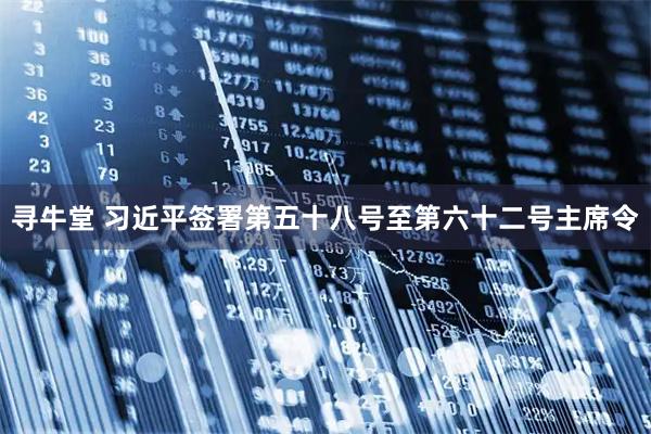 寻牛堂 习近平签署第五十八号至第六十二号主席令