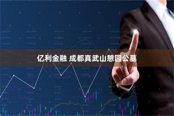 亿利金融 成都真武山憩园公墓